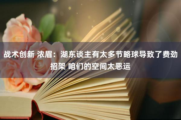 战术创新 浓眉：湖东谈主有太多节略球导致了费劲招架 咱们的空间太恶运