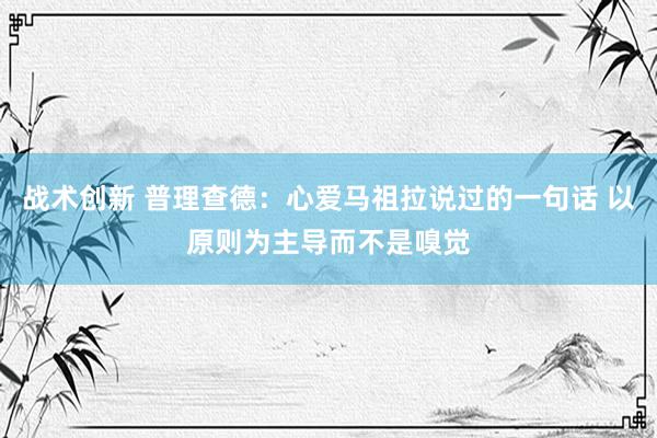 战术创新 普理查德：心爱马祖拉说过的一句话 以原则为主导而不是嗅觉