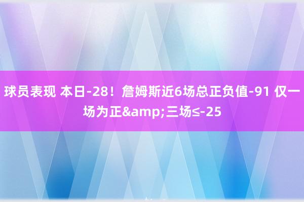 球员表现 本日-28！詹姆斯近6场总正负值-91 仅一场为正&三场≤-25