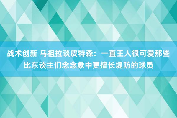 战术创新 马祖拉谈皮特森：一直王人很可爱那些比东谈主们念念象中更擅长堤防的球员