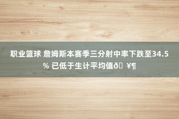 职业篮球 詹姆斯本赛季三分射中率下跌至34.5% 已低于生计平均值🥶