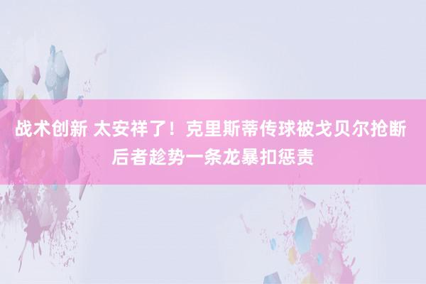 战术创新 太安祥了！克里斯蒂传球被戈贝尔抢断 后者趁势一条龙暴扣惩责