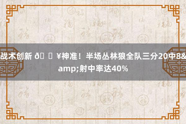 战术创新 🔥神准！半场丛林狼全队三分20中8&射中率达40%