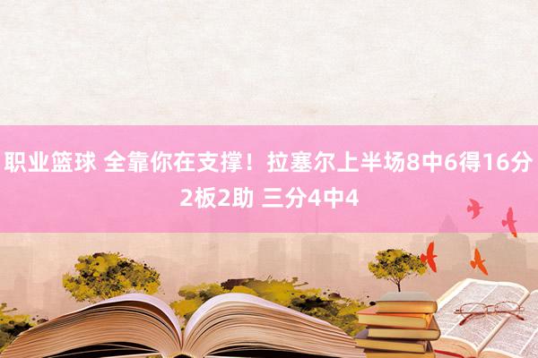 职业篮球 全靠你在支撑！拉塞尔上半场8中6得16分2板2助 三分4中4