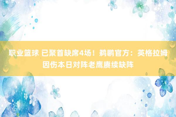 职业篮球 已聚首缺席4场！鹈鹕官方：英格拉姆因伤本日对阵老鹰赓续缺阵