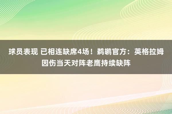 球员表现 已相连缺席4场！鹈鹕官方：英格拉姆因伤当天对阵老鹰持续缺阵