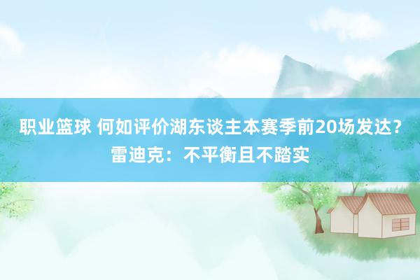 职业篮球 何如评价湖东谈主本赛季前20场发达？雷迪克：不平衡且不踏实