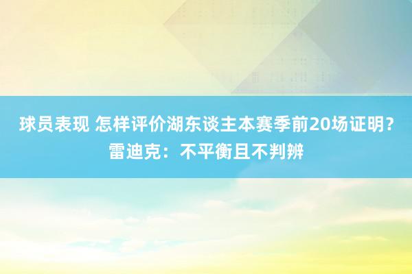 球员表现 怎样评价湖东谈主本赛季前20场证明？雷迪克：不平衡且不判辨