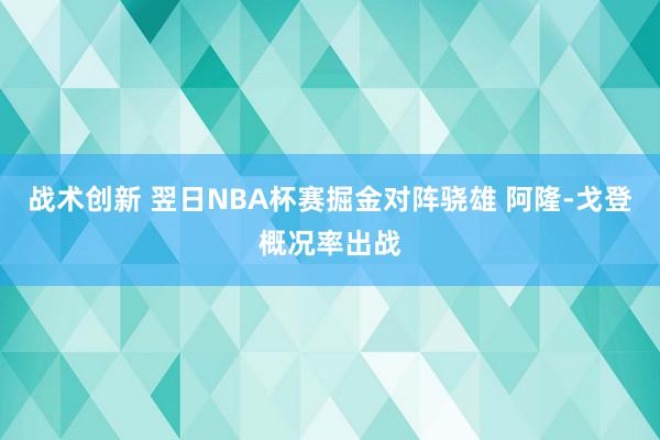 战术创新 翌日NBA杯赛掘金对阵骁雄 阿隆-戈登概况率出战