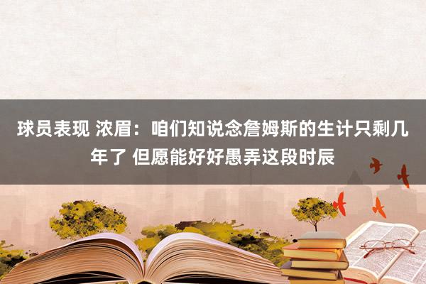 球员表现 浓眉：咱们知说念詹姆斯的生计只剩几年了 但愿能好好愚弄这段时辰