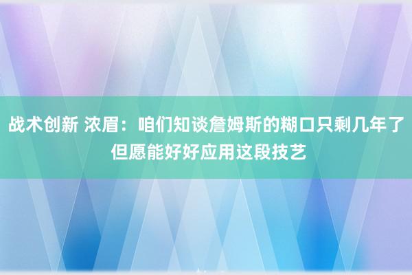 战术创新 浓眉：咱们知谈詹姆斯的糊口只剩几年了 但愿能好好应用这段技艺