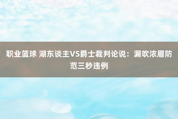 职业篮球 湖东谈主VS爵士裁判论说：漏吹浓眉防范三秒违例