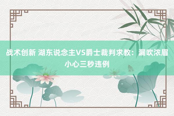 战术创新 湖东说念主VS爵士裁判求教：漏吹浓眉小心三秒违例