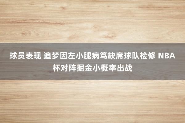 球员表现 追梦因左小腿病笃缺席球队检修 NBA杯对阵掘金小概率出战