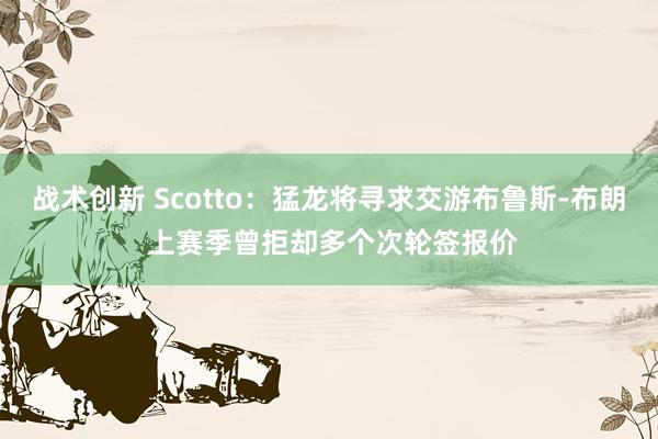 战术创新 Scotto：猛龙将寻求交游布鲁斯-布朗 上赛季曾拒却多个次轮签报价