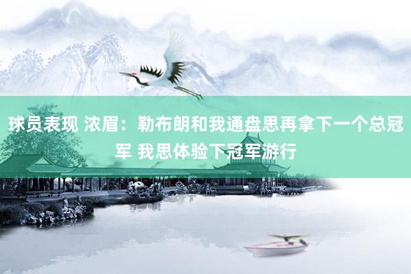 球员表现 浓眉：勒布朗和我通盘思再拿下一个总冠军 我思体验下冠军游行