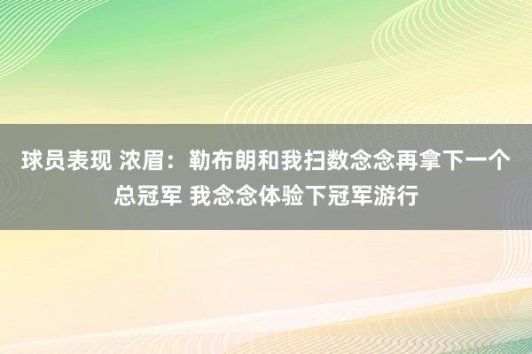 球员表现 浓眉：勒布朗和我扫数念念再拿下一个总冠军 我念念体验下冠军游行