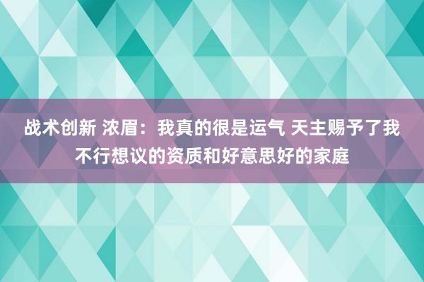 战术创新 浓眉：我真的很是运气 天主赐予了我不行想议的资质和好意思好的家庭