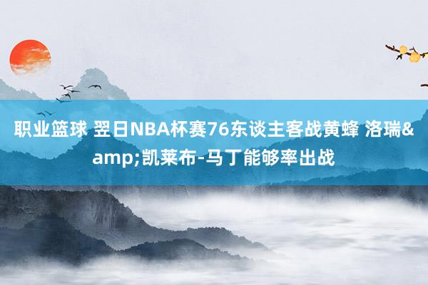 职业篮球 翌日NBA杯赛76东谈主客战黄蜂 洛瑞&凯莱布-马丁能够率出战